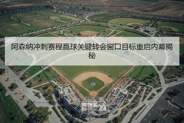 阿森纳冲刺赛程赢球关键转会窗口目标重启内幕揭秘