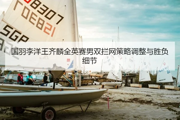 国羽李洋王齐麟全英赛男双拦网策略调整与胜负细节