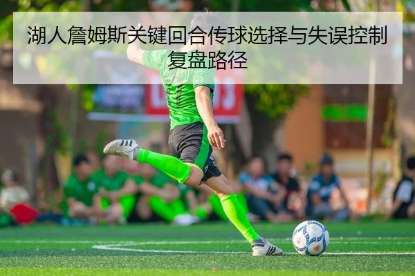 湖人詹姆斯关键回合传球选择与失误控制复盘路径