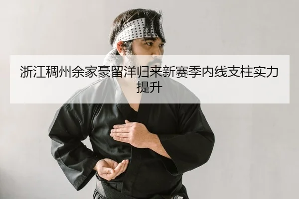浙江稠州余家豪留洋归来新赛季内线支柱实力提升